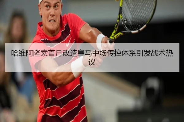 哈维阿隆索首月改造皇马中场传控体系引发战术热议 | kaiyun