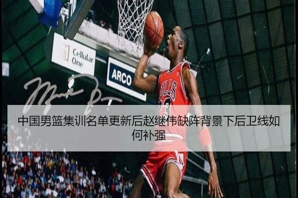 中国男篮集训名单更新后赵继伟缺阵背景下后卫线如何补强 | kaiyun