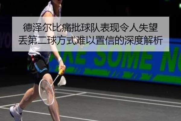 德泽尔比痛批球队表现令人失望 丢第二球方式难以置信的深度解析 | kaiyun